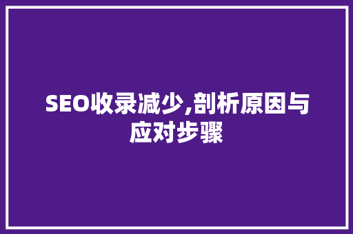 SEO收录减少,剖析原因与应对步骤