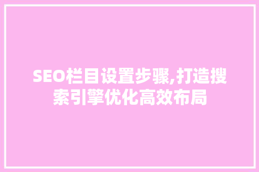SEO栏目设置步骤,打造搜索引擎优化高效布局