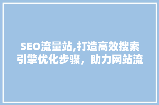 SEO流量站,打造高效搜索引擎优化步骤,助力网站流量提升 SEO流量站,打造高效搜索引擎优化步骤,助力网站流量提升