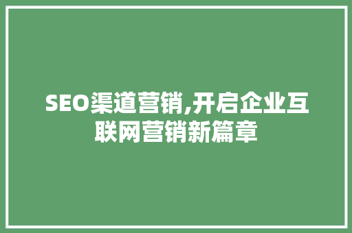 SEO渠道营销,开启企业互联网营销新篇章 SEO渠道营销,开启企业互联网营销新篇章