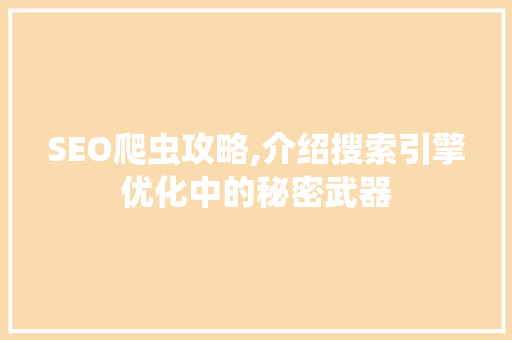 SEO爬虫攻略,介绍搜索引擎优化中的秘密武器 SEO爬虫攻略,介绍搜索引擎优化中的秘密武器