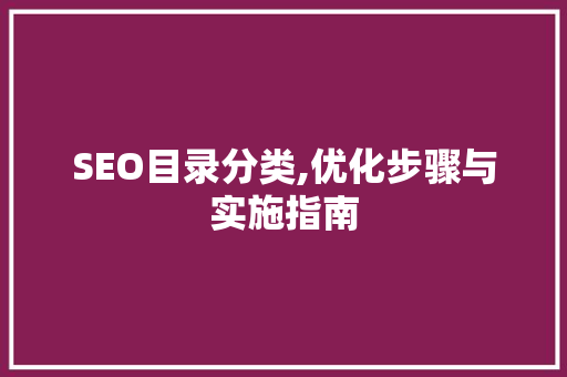 SEO目录分类,优化步骤与实施指南