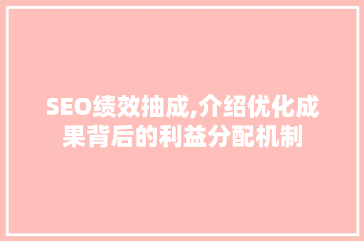 SEO绩效抽成,介绍优化成果背后的利益分配机制