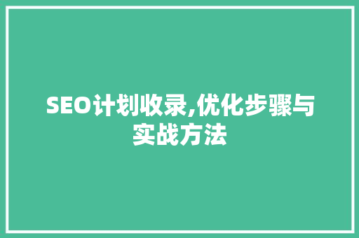 SEO计划收录,优化步骤与实战方法