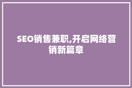 SEO销售兼职,开启网络营销新篇章