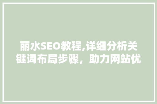 丽水SEO教程,详细分析关键词布局步骤,助力网站优化 丽水SEO教程,详细分析关键词布局步骤,助力网站优化