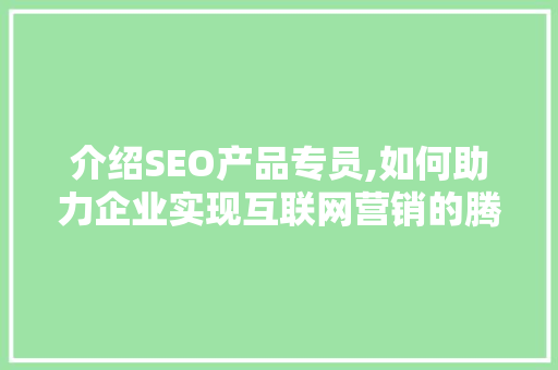 介绍SEO产品专员,如何助力企业实现互联网营销的腾飞