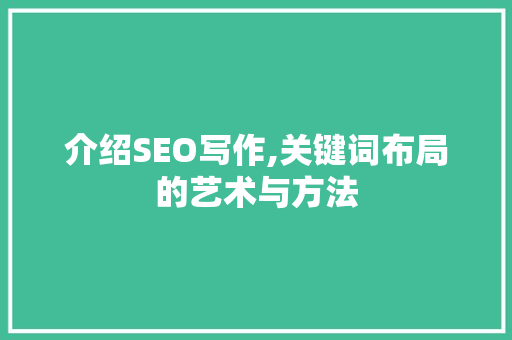 介绍SEO写作,关键词布局的艺术与方法