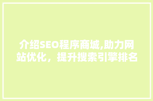 介绍SEO程序商城,助力网站优化,提升搜索引擎排名 介绍SEO程序商城,助力网站优化,提升搜索引擎排名