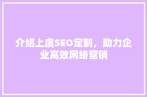 介绍上虞SEO定制，助力企业高效网络营销