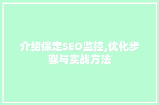介绍保定SEO监控,优化步骤与实战方法 介绍保定SEO监控,优化步骤与实战方法