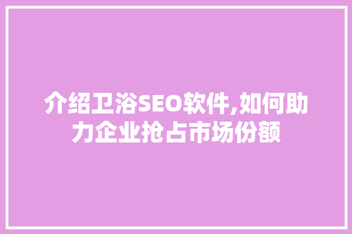 介绍卫浴SEO软件,如何助力企业抢占市场份额 介绍卫浴SEO软件,如何助力企业抢占市场份额