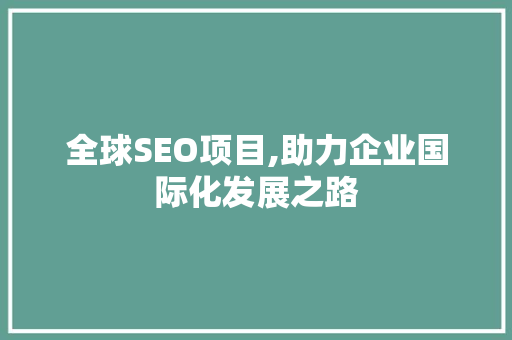 全球SEO项目,助力企业国际化发展之路