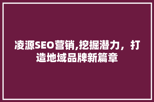 凌源SEO营销,挖掘潜力，打造地域品牌新篇章