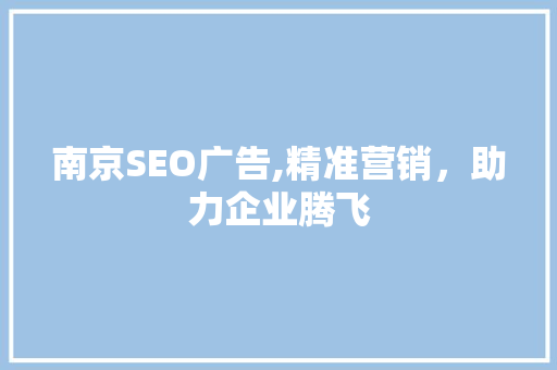 南京SEO广告,精准营销，助力企业腾飞