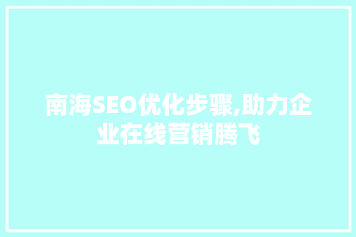 南海SEO优化步骤,助力企业在线营销腾飞 南海SEO优化步骤,助力企业在线营销腾飞