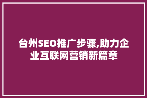 台州SEO推广步骤,助力企业互联网营销新篇章