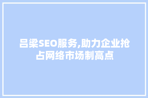 吕梁SEO服务,助力企业抢占网络市场制高点