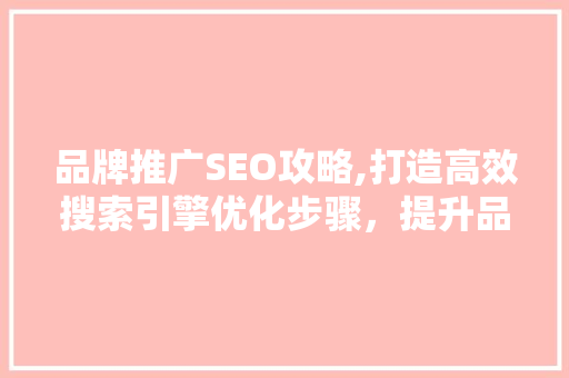 品牌推广SEO攻略,打造高效搜索引擎优化步骤，提升品牌影响力