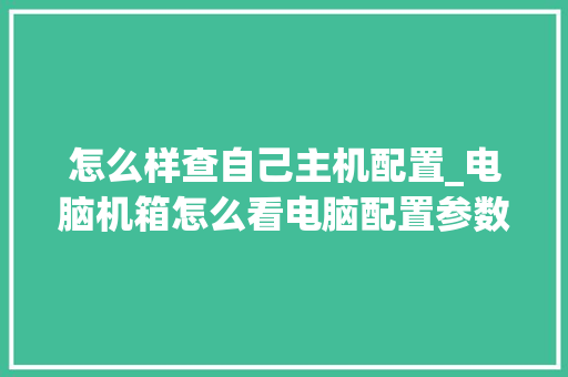 怎么样查自己主机配置_电脑机箱怎么看电脑配置参数