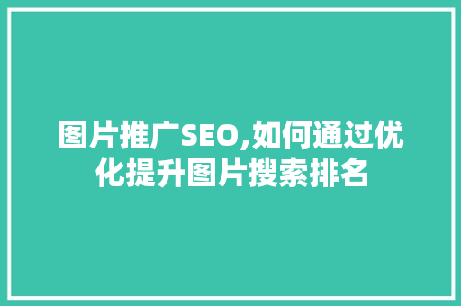 图片推广SEO,如何通过优化提升图片搜索排名