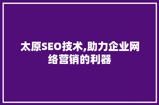 太原SEO技术,助力企业网络营销的利器