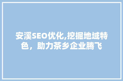 安溪SEO优化,挖掘地域特色，助力茶乡企业腾飞