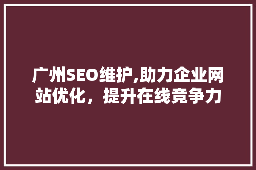 广州SEO维护,助力企业网站优化，提升在线竞争力