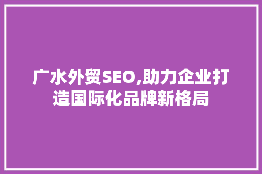 广水外贸SEO,助力企业打造国际化品牌新格局 电脑配置