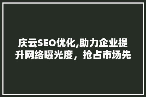 庆云SEO优化,助力企业提升网络曝光度,抢占市场先机 电脑配置 庆云SEO优化,助力企业提升网络曝光度,抢占市场先机 电脑配置