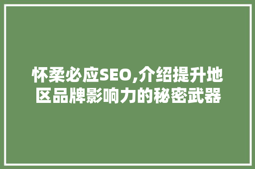 怀柔必应SEO,介绍提升地区品牌影响力的秘密武器