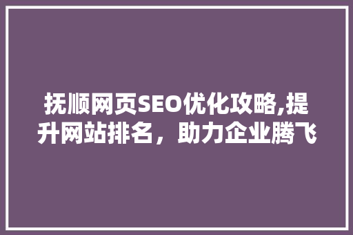 抚顺网页SEO优化攻略,提升网站排名,助力企业腾飞 抚顺网页SEO优化攻略,提升网站排名,助力企业腾飞