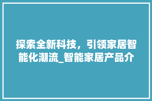 探索全新科技，引领家居智能化潮流_智能家居产品介绍及SEO优化步骤 电脑故障维修
