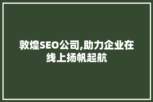 敦煌SEO公司,助力企业在线上扬帆起航