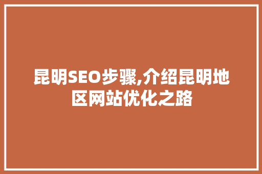 昆明SEO步骤,介绍昆明地区网站优化之路