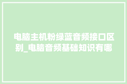 电脑主机粉绿蓝音频接口区别_电脑音频基础知识有哪些