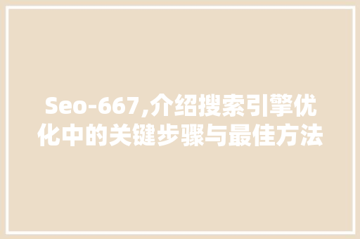 Seo-667,介绍搜索引擎优化中的关键步骤与最佳方法