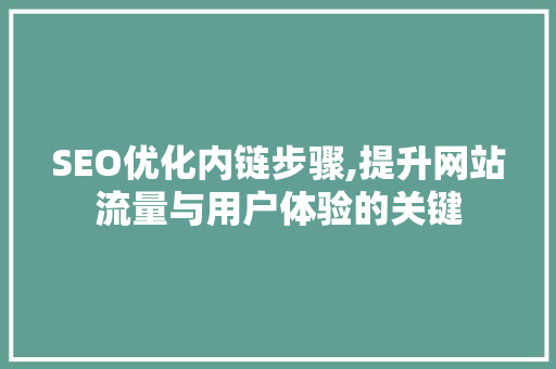 SEO优化内链步骤,提升网站流量与用户体验的关键