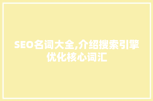 SEO名词大全,介绍搜索引擎优化核心词汇 SEO名词大全,介绍搜索引擎优化核心词汇