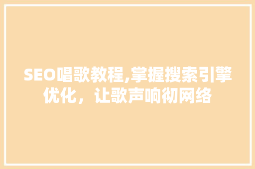SEO唱歌教程,掌握搜索引擎优化,让歌声响彻网络 SEO唱歌教程,掌握搜索引擎优化,让歌声响彻网络