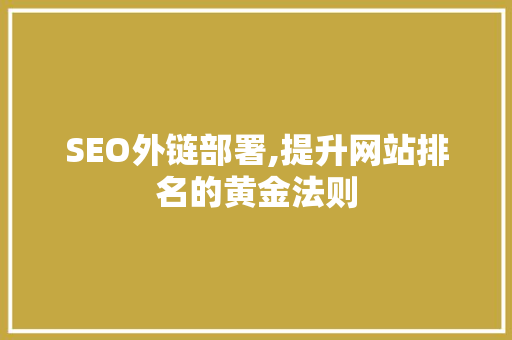 SEO外链部署,提升网站排名的黄金法则
