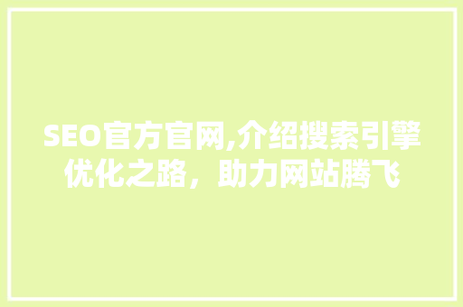 SEO官方官网,介绍搜索引擎优化之路，助力网站腾飞
