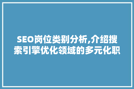SEO岗位类别分析,介绍搜索引擎优化领域的多元化职业发展路径