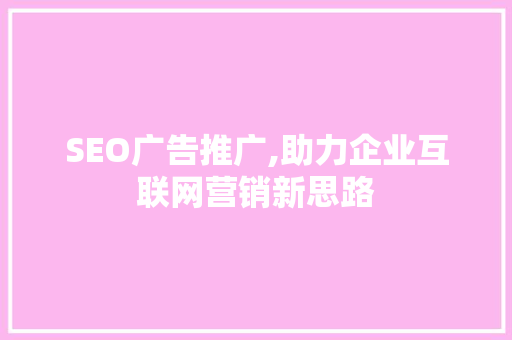 SEO广告推广,助力企业互联网营销新思路