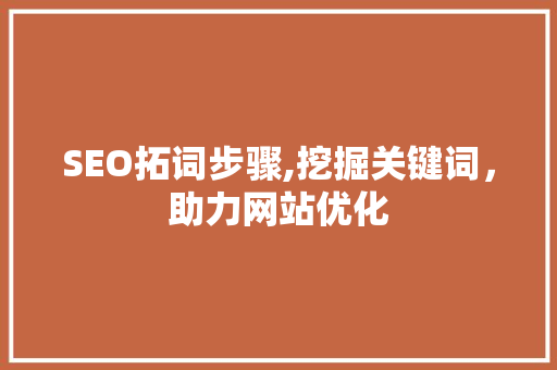 SEO拓词步骤,挖掘关键词，助力网站优化