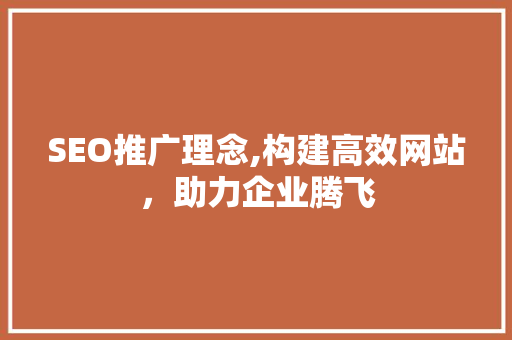 SEO推广理念,构建高效网站，助力企业腾飞