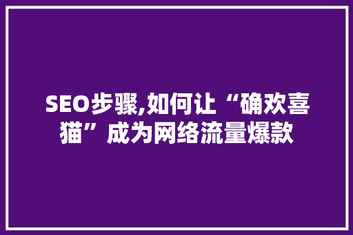 SEO步骤,如何让“确欢喜猫”成为网络流量爆款 SEO步骤,如何让“确欢喜猫”成为网络流量爆款