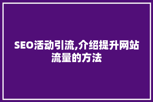 SEO活动引流,介绍提升网站流量的方法 SEO活动引流,介绍提升网站流量的方法