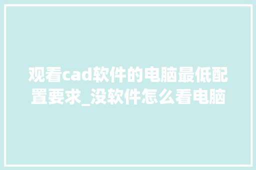 观看cad软件的电脑最低配置要求_没软件怎么看电脑配置信息