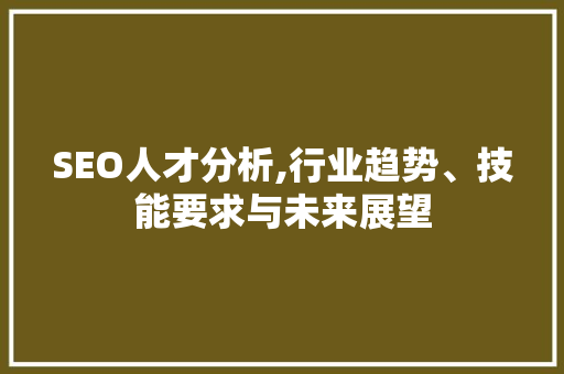 SEO人才分析,行业趋势、技能要求与未来展望